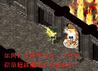 如何打造属性极致、无忧中勋章超越屠龙的传奇角色? 如何打造属性极致、无忧中勋章超越屠龙的传奇角色?
