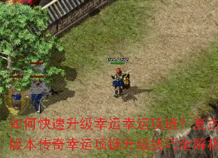 如何快速升级幸运幸运项链?复古版本传奇幸运项链升级技巧全解析 如何快速升级幸运幸运项链?复古版本传奇幸运项链升级技巧全解析