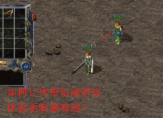 如何让传奇私服游戏体验更刺激有趣? 如何让传奇私服游戏体验更刺激有趣?