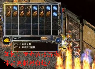 如何让传奇私服游戏体验更刺激有趣? 如何让传奇私服游戏体验更刺激有趣?
