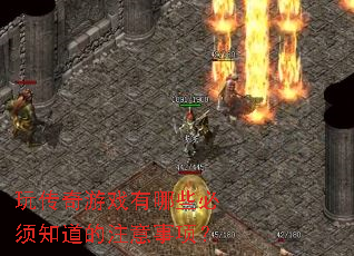 玩传奇游戏有哪些必须知道的注意事项? 玩传奇游戏有哪些必须知道的注意事项?