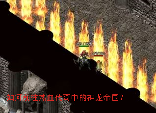 如何前往热血传奇中的神龙帝国? 如何前往热血传奇中的神龙帝国?