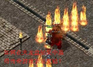 如何在天龙盘抽奖中赢得传奇游戏顶级奖励? 如何在天龙盘抽奖中赢得传奇游戏顶级奖励?