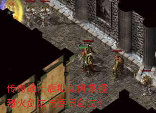 传奇战士后期如何掌握烈火剑法与逐日剑法? 传奇战士后期如何掌握烈火剑法与逐日剑法?