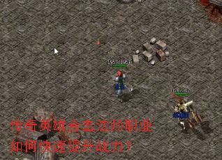 传奇英雄合击法师职业如何快速提升战力? 传奇英雄合击法师职业如何快速提升战力?