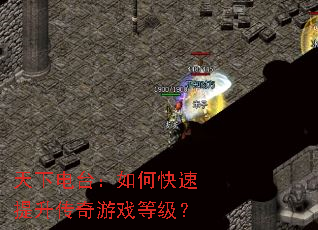 天下电台:如何快速提升传奇游戏等级? 天下电台:如何快速提升传奇游戏等级?