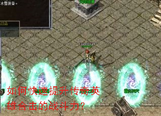 如何快速提升传奇英雄合击的战斗力? 如何快速提升传奇英雄合击的战斗力?