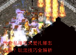 传奇私服张天爱扎娜怎么玩?玩法技巧全解析 传奇私服张天爱扎娜怎么玩?玩法技巧全解析