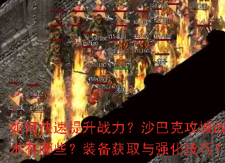 如何快速提升战力?沙巴克攻城战术有哪些?装备获取与强化技巧? 如何快速提升战力?沙巴克攻城战术有哪些?装备获取与强化技巧?