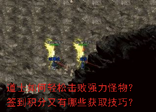 道士如何轻松击败强力怪物?签到积分又有哪些获取技巧? 道士如何轻松击败强力怪物?签到积分又有哪些获取技巧?