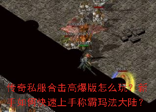 传奇私服合击高爆版怎么玩?新手如何快速上手称霸玛法大陆? 传奇私服合击高爆版怎么玩?新手如何快速上手称霸玛法大陆?