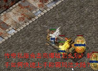 传奇私服合击高爆版怎么玩?新手如何快速上手称霸玛法大陆? 传奇私服合击高爆版怎么玩?新手如何快速上手称霸玛法大陆?