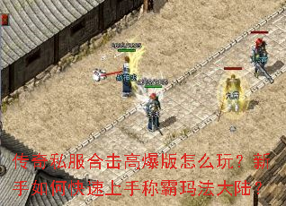 传奇私服合击高爆版怎么玩?新手如何快速上手称霸玛法大陆? 传奇私服合击高爆版怎么玩?新手如何快速上手称霸玛法大陆?