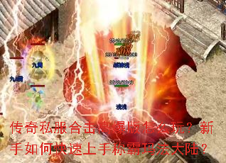传奇私服合击高爆版怎么玩?新手如何快速上手称霸玛法大陆? 传奇私服合击高爆版怎么玩?新手如何快速上手称霸玛法大陆?