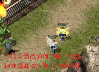 沙城争霸战如何制胜?烈焰神途巅峰对决强者攻略揭秘 沙城争霸战如何制胜?烈焰神途巅峰对决强者攻略揭秘