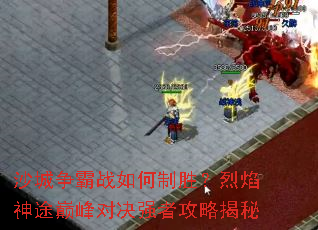沙城争霸战如何制胜?烈焰神途巅峰对决强者攻略揭秘 沙城争霸战如何制胜?烈焰神途巅峰对决强者攻略揭秘