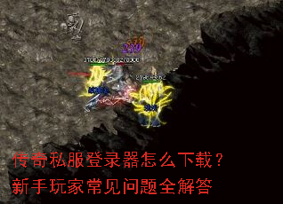 传奇私服登录器怎么下载?新手玩家常见问题全解答 传奇私服登录器怎么下载?新手玩家常见问题全解答