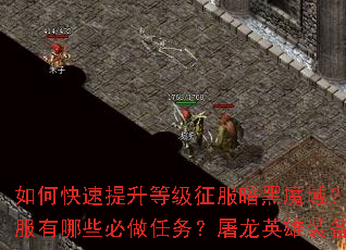 如何快速提升等级征服暗黑魔域?赤月降临新服有哪些必做任务?屠龙英雄装备如何获取? 如何快速提升等级征服暗黑魔域?赤月降临新服有哪些必做任务?屠龙英雄装备如何获取?