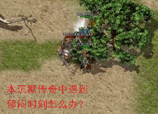 本沉默传奇中遇到郁闷时刻怎么办? 本沉默传奇中遇到郁闷时刻怎么办?