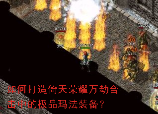 如何打造倚天荣耀万劫合击中的极品玛法装备? 如何打造倚天荣耀万劫合击中的极品玛法装备?