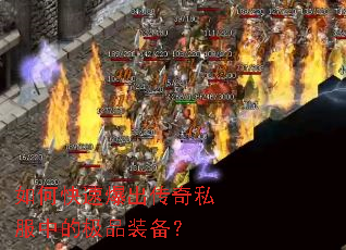 如何快速爆出传奇私服中的极品装备? 如何快速爆出传奇私服中的极品装备?