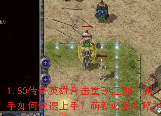 1.80传奇英雄合击重现江湖?新手如何快速上手?萌新必备攻略指南 1.80传奇英雄合击重现江湖?新手如何快速上手?萌新必备攻略指南