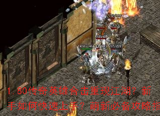 1.80传奇英雄合击重现江湖?新手如何快速上手?萌新必备攻略指南 1.80传奇英雄合击重现江湖?新手如何快速上手?萌新必备攻略指南