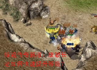 绿遍传奇新服:康敏长老如何快速提升等级? 绿遍传奇新服:康敏长老如何快速提升等级?
