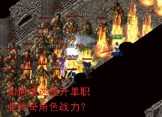 如何快速提升单职业传奇角色战力? 如何快速提升单职业传奇角色战力?