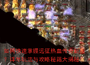 如何快速掌握远征热血传奇新服?详尽玩法与攻略秘籍大揭秘 如何快速掌握远征热血传奇新服?详尽玩法与攻略秘籍大揭秘