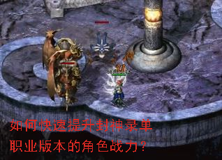 如何快速提升封神录单职业版本的角色战力? 如何快速提升封神录单职业版本的角色战力?