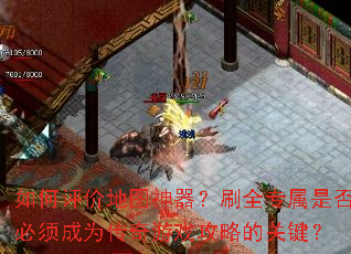 如何评价地图神器?刷全专属是否必须成为传奇游戏攻略的关键? 如何评价地图神器?刷全专属是否必须成为传奇游戏攻略的关键?