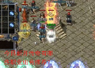 今日新开传奇有哪些职业组合推荐? 今日新开传奇有哪些职业组合推荐?