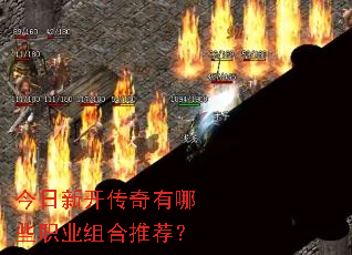 今日新开传奇有哪些职业组合推荐? 今日新开传奇有哪些职业组合推荐?