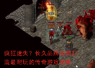 疯狂迷失?长久品牌如何打造最耐玩的传奇游戏攻略 疯狂迷失?长久品牌如何打造最耐玩的传奇游戏攻略