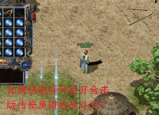 如何快速提升新开合击版传奇英雄的战斗力? 如何快速提升新开合击版传奇英雄的战斗力?