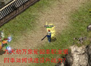 九天劫万象轮回单职业第四季如何快速提升战力? 九天劫万象轮回单职业第四季如何快速提升战力?