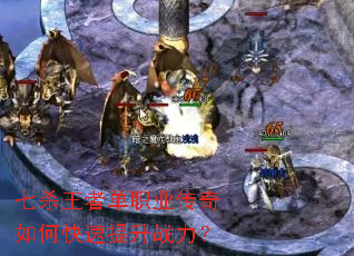 七杀王者单职业传奇如何快速提升战力? 七杀王者单职业传奇如何快速提升战力?