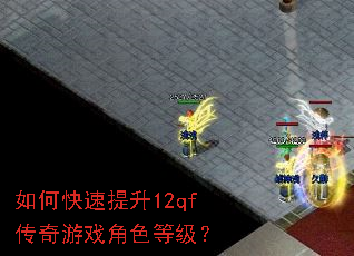 如何快速提升12qf传奇游戏角色等级? 如何快速提升12qf传奇游戏角色等级?