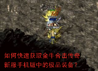 如何快速获取金牛合击传奇新服手机版中的极品装备? 如何快速获取金牛合击传奇新服手机版中的极品装备?