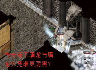 传奇绿玉屠龙与屠龙究竟谁更厉害? 传奇绿玉屠龙与屠龙究竟谁更厉害?