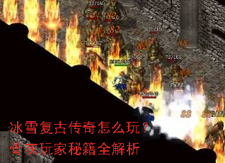 冰雪复古传奇怎么玩?骨灰玩家秘籍全解析 冰雪复古传奇怎么玩?骨灰玩家秘籍全解析