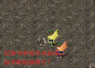 狂舞传奇仰天神章终极攻略秘籍何在? 狂舞传奇仰天神章终极攻略秘籍何在?