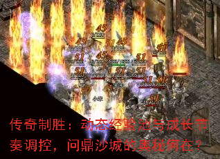 传奇制胜:动态经验池与成长节奏调控,问鼎沙城的奥秘何在? 传奇制胜:动态经验池与成长节奏调控,问鼎沙城的奥秘何在?