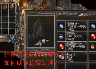 神兽白虎在传奇游戏中如何助你称霸战场? 神兽白虎在传奇游戏中如何助你称霸战场?
