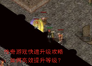 传奇游戏快速升级攻略:如何高效提升等级? 传奇游戏快速升级攻略:如何高效提升等级?