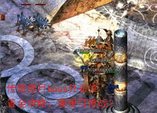 传奇赤月boss分布位置全攻略,哪里可挑战? 传奇赤月boss分布位置全攻略,哪里可挑战?