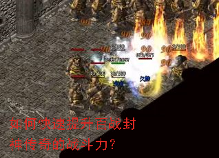 如何快速提升百战封神传奇的战斗力? 如何快速提升百战封神传奇的战斗力?