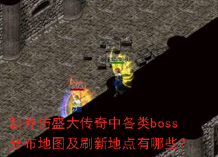 新开仿盛大传奇中各类boss分布地图及刷新地点有哪些? 新开仿盛大传奇中各类boss分布地图及刷新地点有哪些?