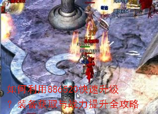 如何利用886520快速升级?装备获取与战力提升全攻略 如何利用886520快速升级?装备获取与战力提升全攻略